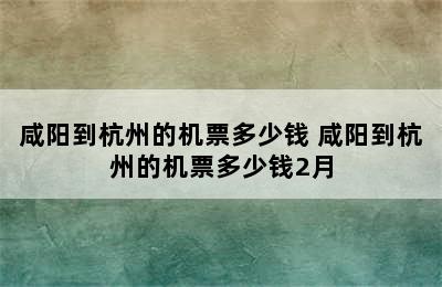 咸阳到杭州的机票多少钱 咸阳到杭州的机票多少钱2月